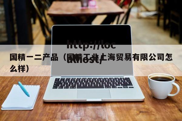 国精一二产品（国精工业上海贸易有限公司怎么样）