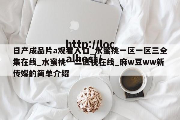 日产成品片a观看入口_水蜜桃一区一区三全集在线_水蜜桃一二区视在线_麻w豆ww新传媒的简单介绍