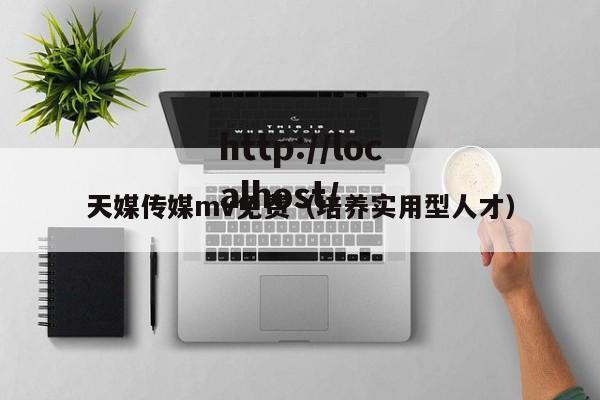天媒传媒mv免费（培养实用型人才）